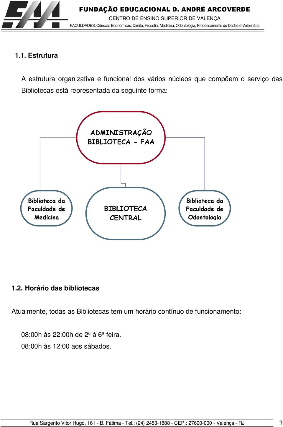 Horário das bibliotecas Atualmente, todas as Bibliotecas tem um horário contínuo de funcionamento: