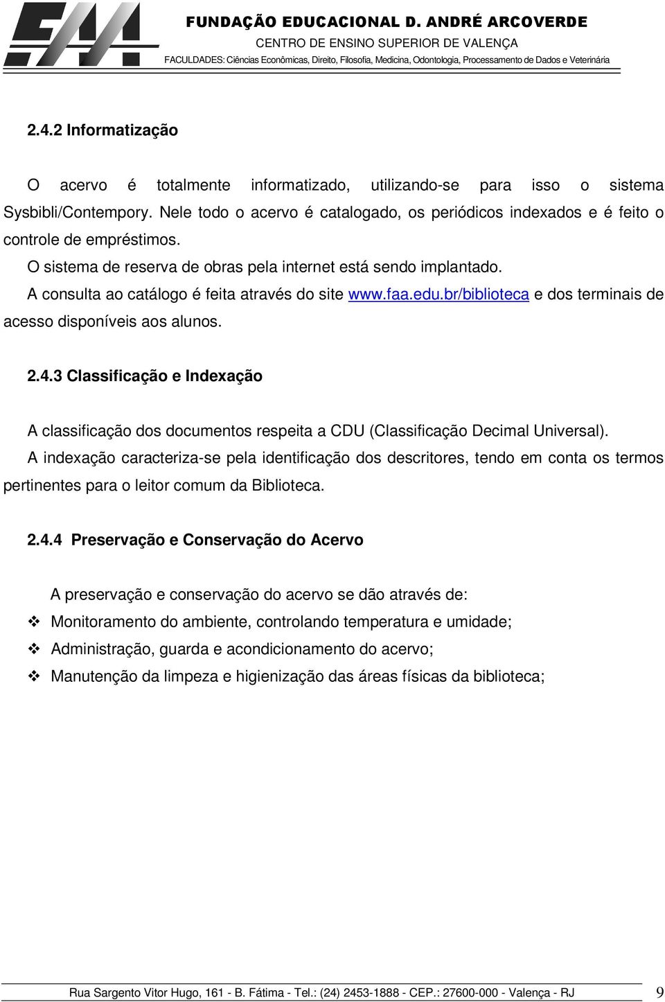 A consulta ao catálogo é feita através do site www.faa.edu.br/biblioteca e dos terminais de acesso disponíveis aos alunos. 2.4.