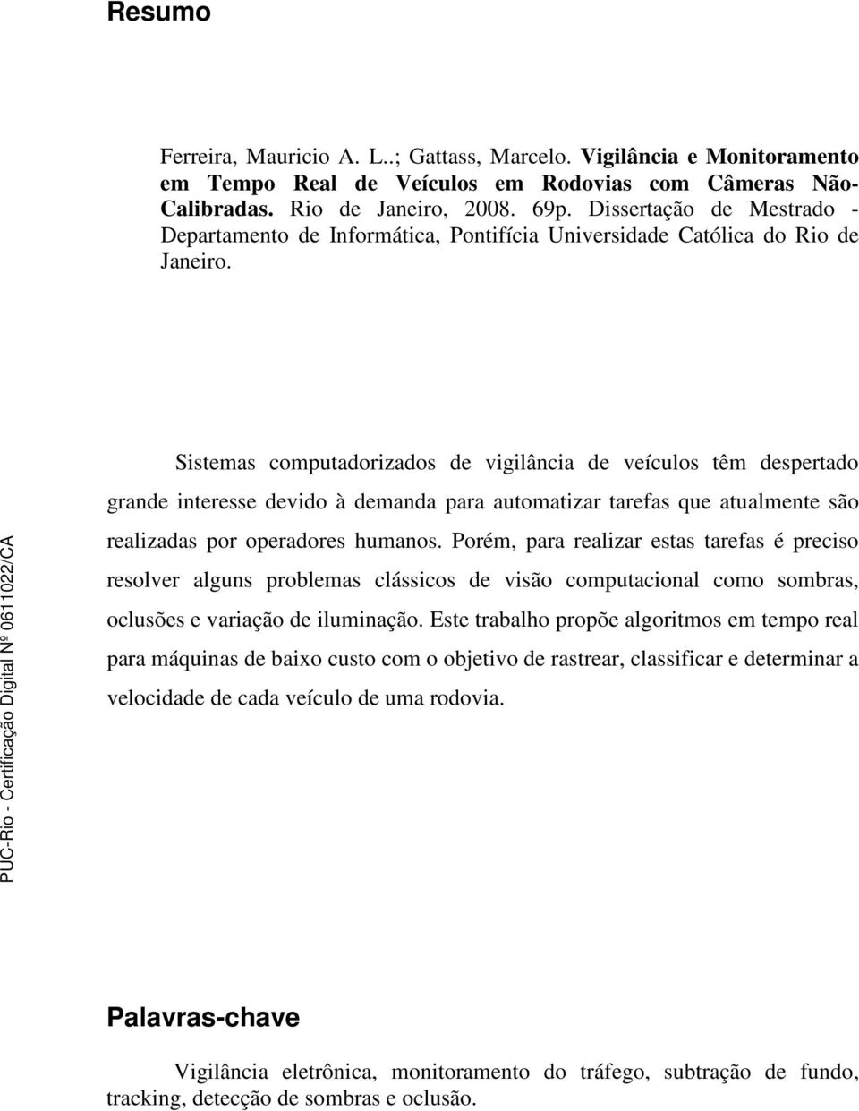 Sistemas computadorizados de vigilância de veículos têm despertado grande interesse devido à demanda para automatizar tarefas que atualmente são realizadas por operadores humanos.