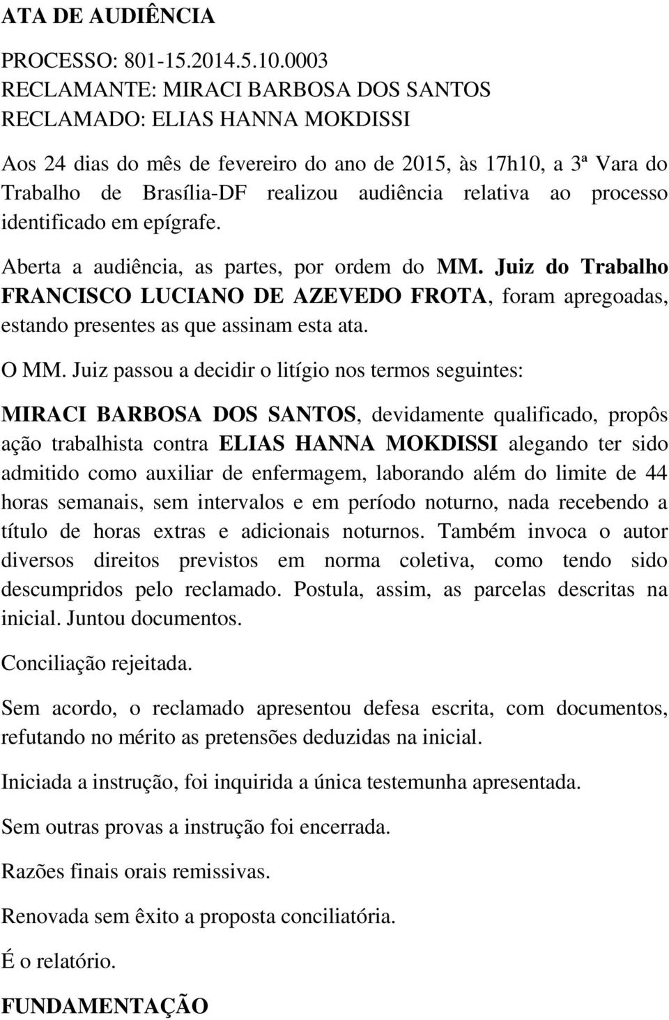 ao processo identificado em epígrafe. Aberta a audiência, as partes, por ordem do MM. Juiz do Trabalho FRANCISCO LUCIANO DE AZEVEDO FROTA, foram apregoadas, estando presentes as que assinam esta ata.