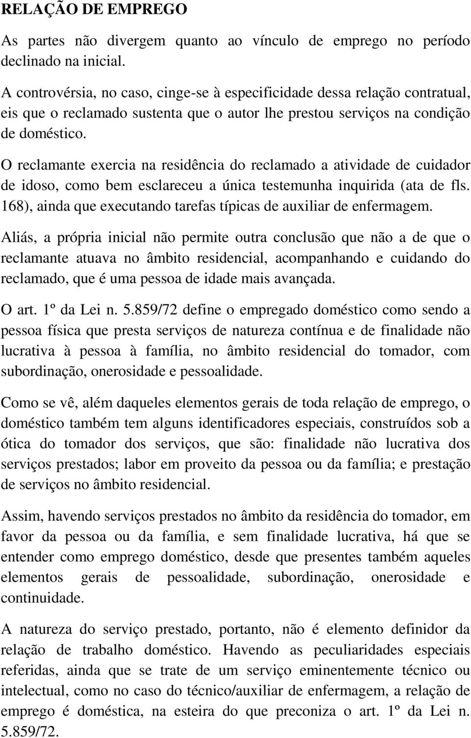 O reclamante exercia na residência do reclamado a atividade de cuidador de idoso, como bem esclareceu a única testemunha inquirida (ata de fls.