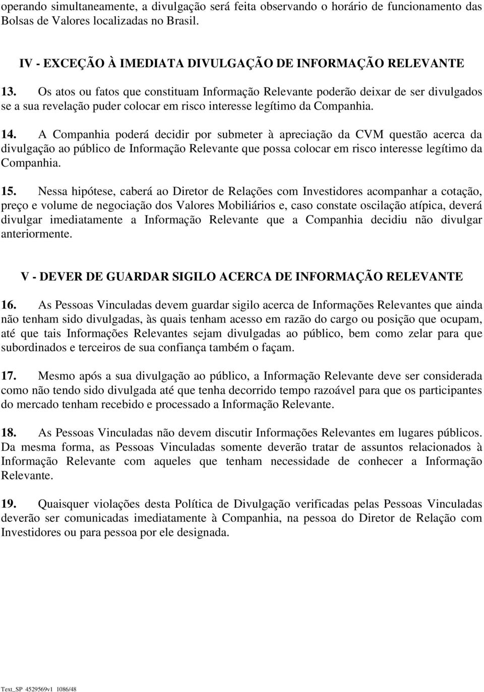 A Companhia poderá decidir por submeter à apreciação da CVM questão acerca da divulgação ao público de Informação Relevante que possa colocar em risco interesse legítimo da Companhia. 15.