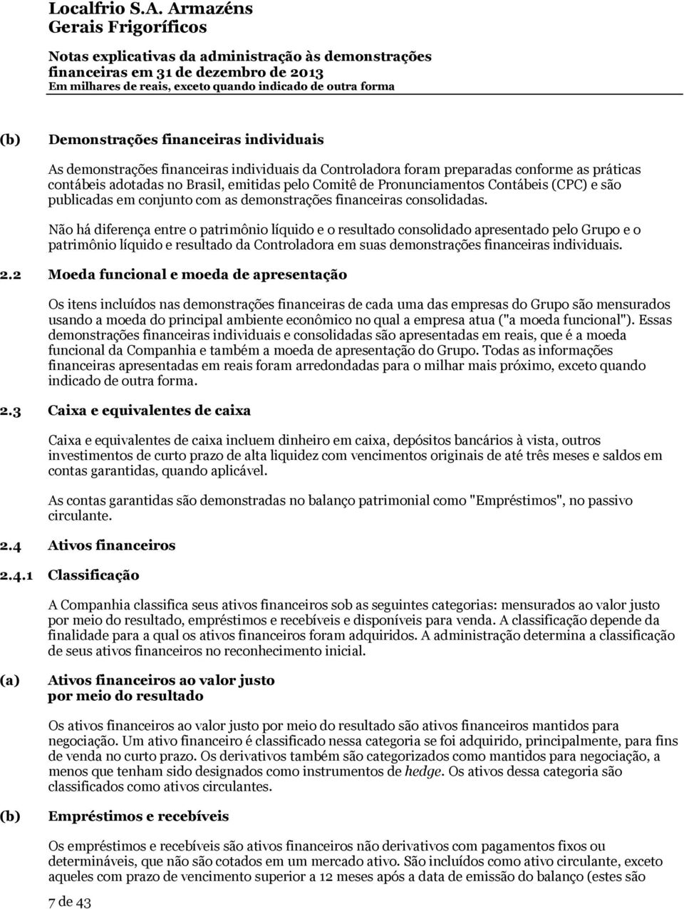 Não há diferença entre o patrimônio líquido e o resultado consolidado apresentado pelo Grupo e o patrimônio líquido e resultado da em suas demonstrações financeiras individuais. 2.