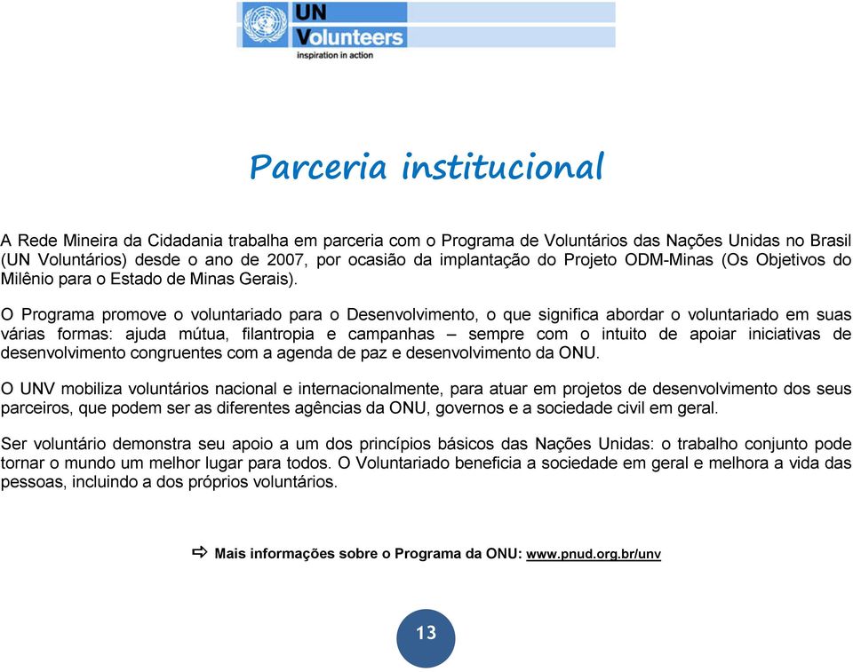 O Programa promove o voluntariado para o Desenvolvimento, o que significa abordar o voluntariado em suas várias formas: ajuda mútua, filantropia e campanhas sempre com o intuito de apoiar iniciativas