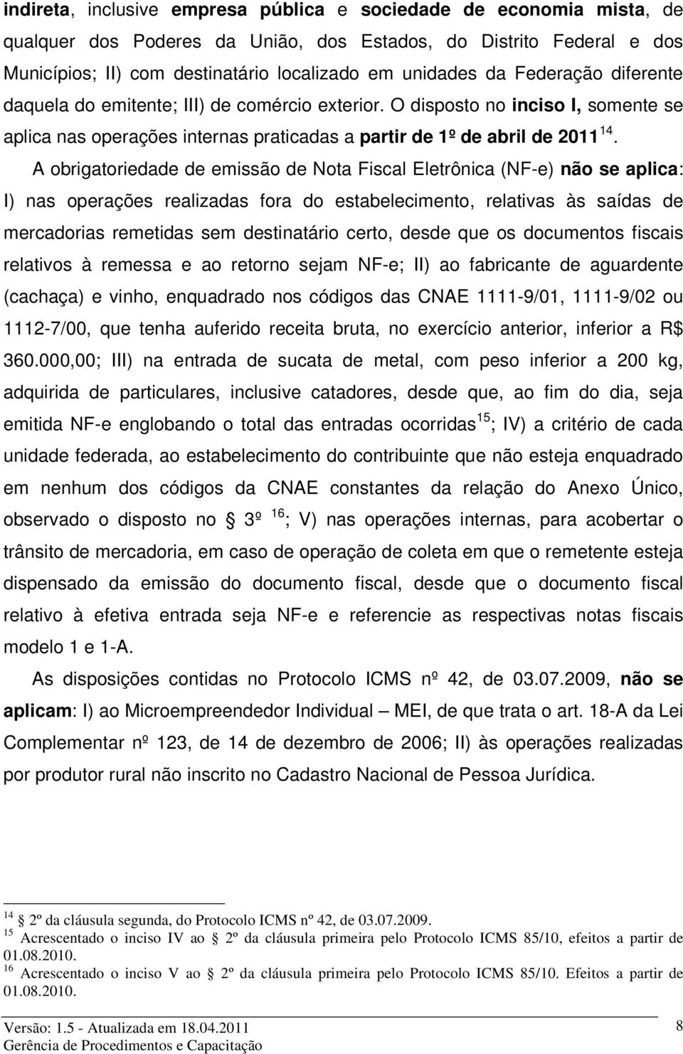 A obrigatoriedade de emissão de Nota Fiscal Eletrônica (NF-e) não se aplica: I) nas operações realizadas fora do estabelecimento, relativas às saídas de mercadorias remetidas sem destinatário certo,