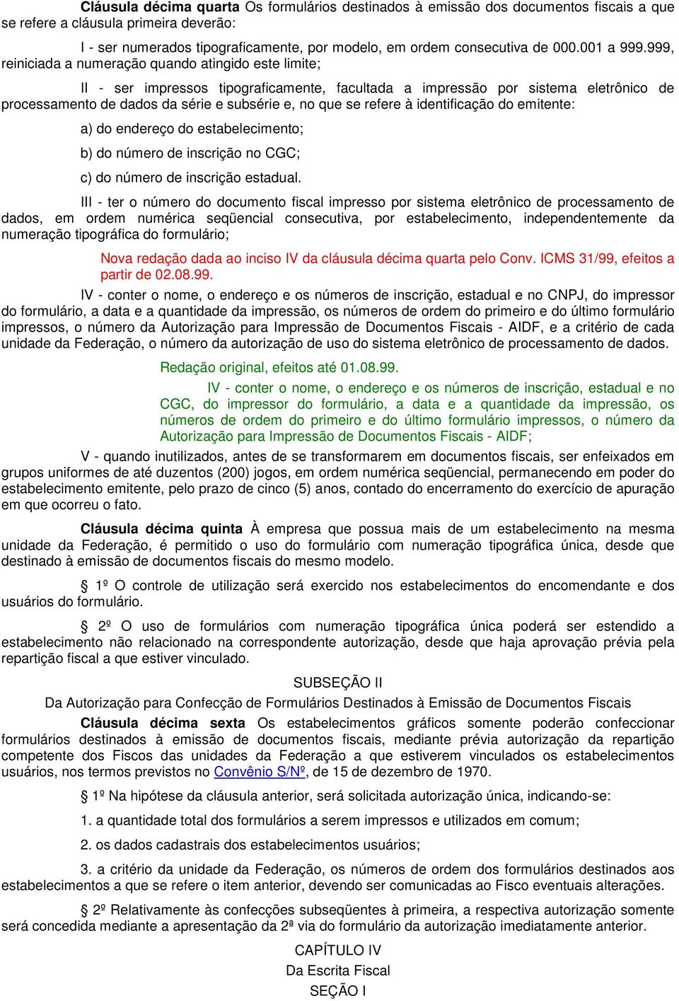 999, reiniciada a numeração quando atingido este limite; II - ser impressos tipograficamente, facultada a impressão por sistema eletrônico de processamento de dados da série e subsérie e, no que se