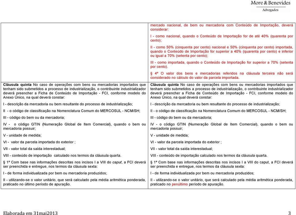 Nomenclatura Comum do MERCOSUL - NCM/SH; III - código do bem ou da mercadoria; IV - o código GTIN (Numeração Global de Item Comercial), quando o bem ou V - unidade de medida; VI - valor da parcela