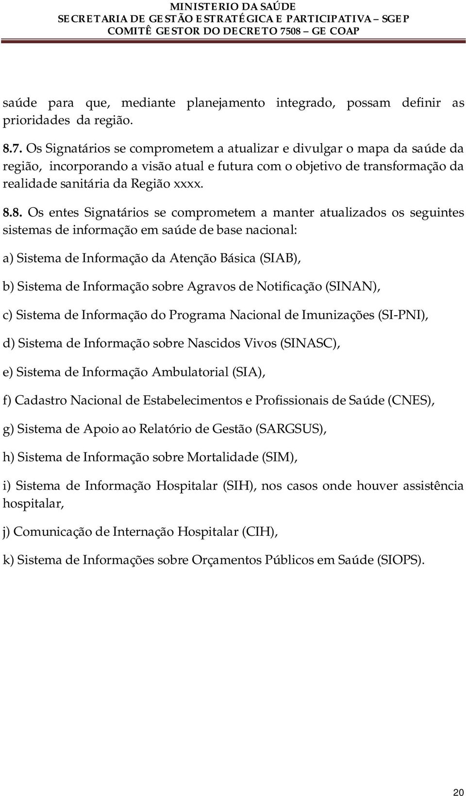 8. Os entes Signatários se comprometem a manter atualizados os seguintes sistemas de informação em saúde de base nacional: a) Sistema de Informação da Atenção Básica (SIAB), b) Sistema de Informação