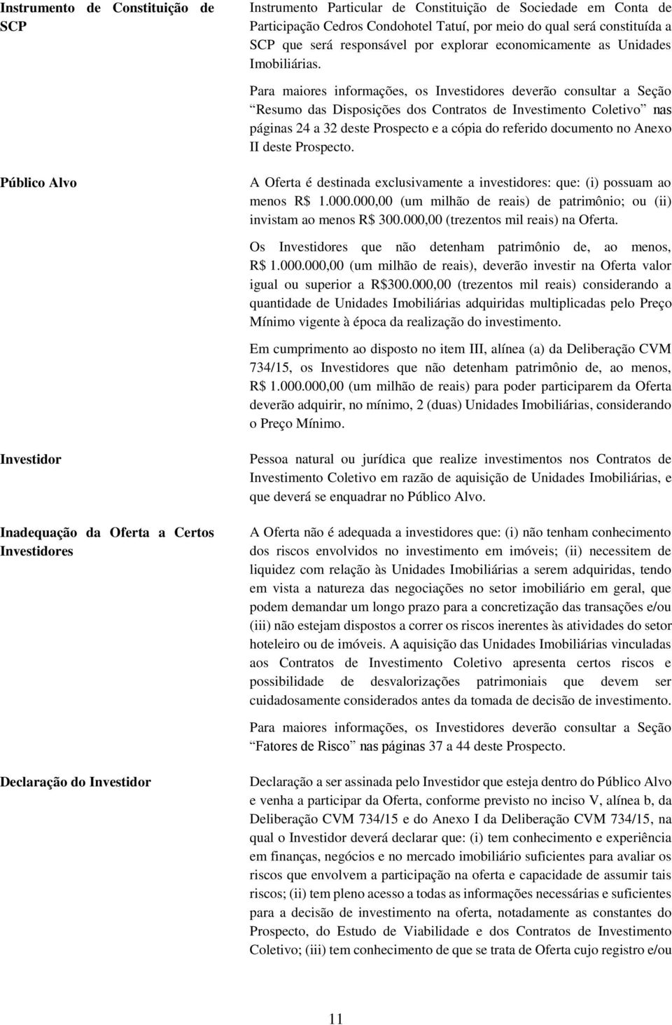 Para maiores informações, os Investidores deverão consultar a Seção Resumo das Disposições dos Contratos de Investimento Coletivo nas páginas 24 a 32 deste Prospecto e a cópia do referido documento