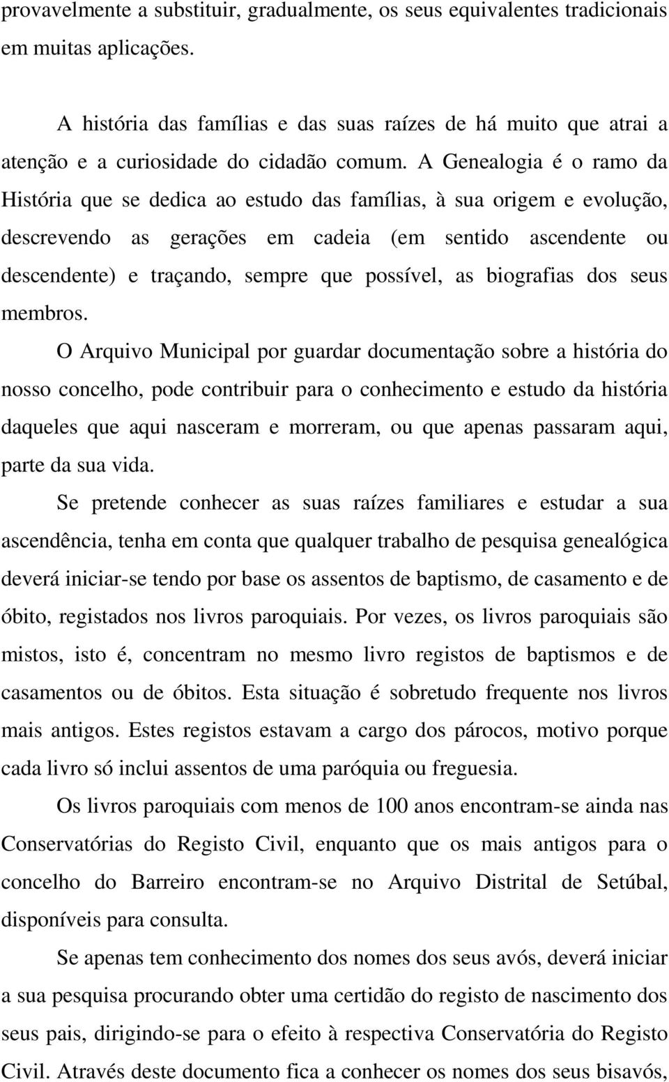 A Genealogia é o ramo da História que se dedica ao estudo das famílias, à sua origem e evolução, descrevendo as gerações em cadeia (em sentido ascendente ou descendente) e traçando, sempre que