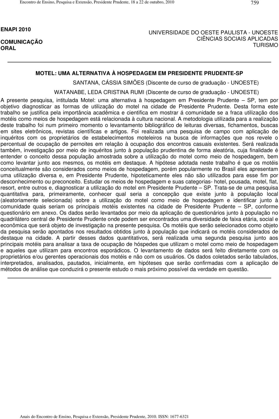 A presente pesquisa, intitulada Motel: uma alternativa à hospedagem em Presidente Prudente SP, tem por objetivo diagnosticar as formas de utilização do motel na cidade de Presidente Prudente.