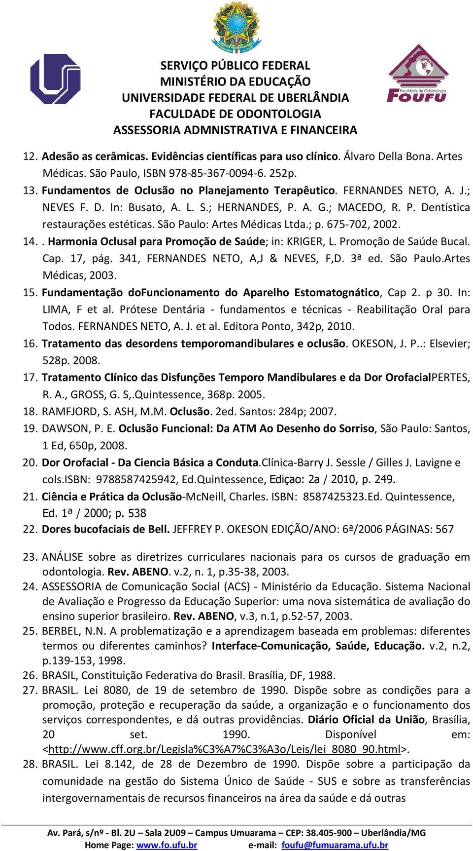 . Harmonia Oclusal para Promoção de Saúde; in: KRIGER, L. Promoção de Saúde Bucal. Cap. 17, pág. 341, FERNANDES NETO, A,J & NEVES, F,D. 3ª ed. São Paulo.Artes Médicas, 2003. 15.
