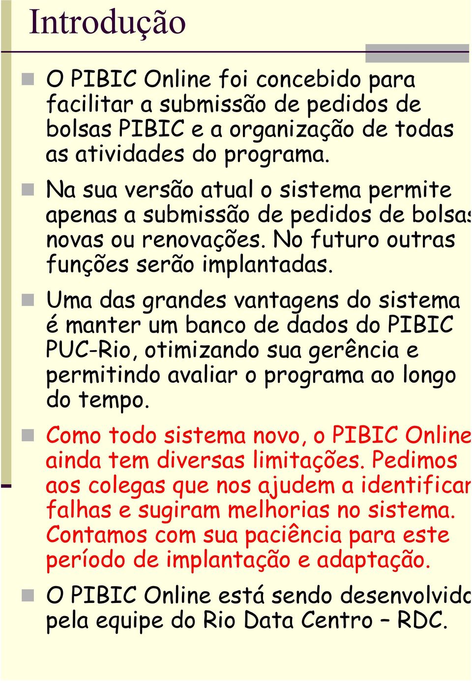 Uma das grandes vantagens do sistema é manter um banco de dados do PIBIC PUC-Rio, otimizando sua gerência e permitindo avaliar o programa ao longo do tempo.