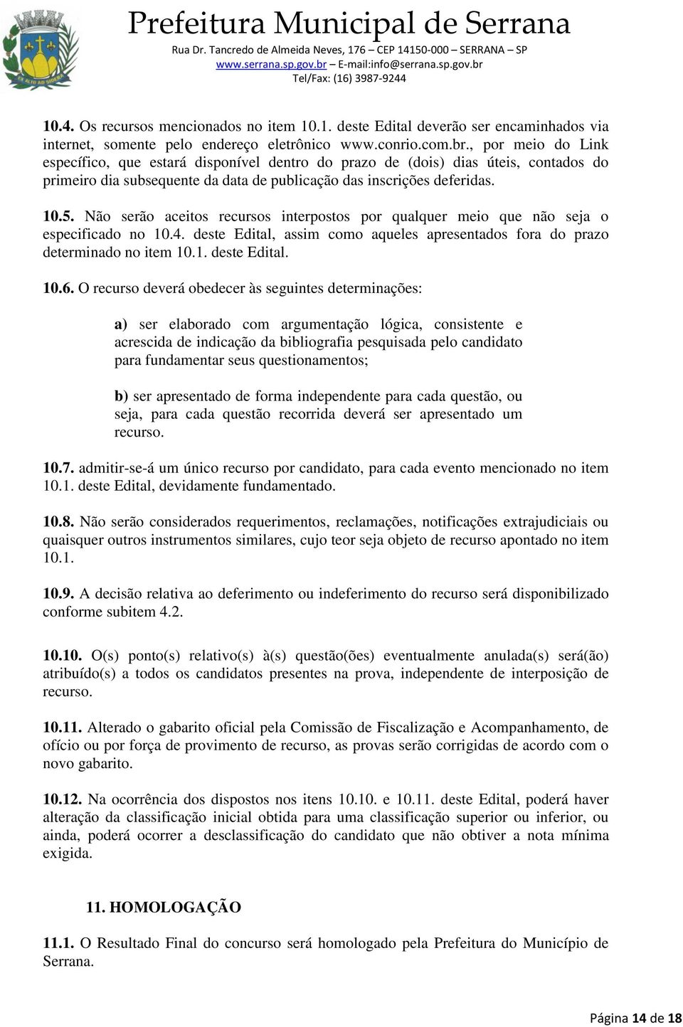 Não serão aceitos recursos interpostos por qualquer meio que não seja o especificado no 10.4. deste Edital, assim como aqueles apresentados fora do prazo determinado no item 10.1. deste Edital. 10.6.