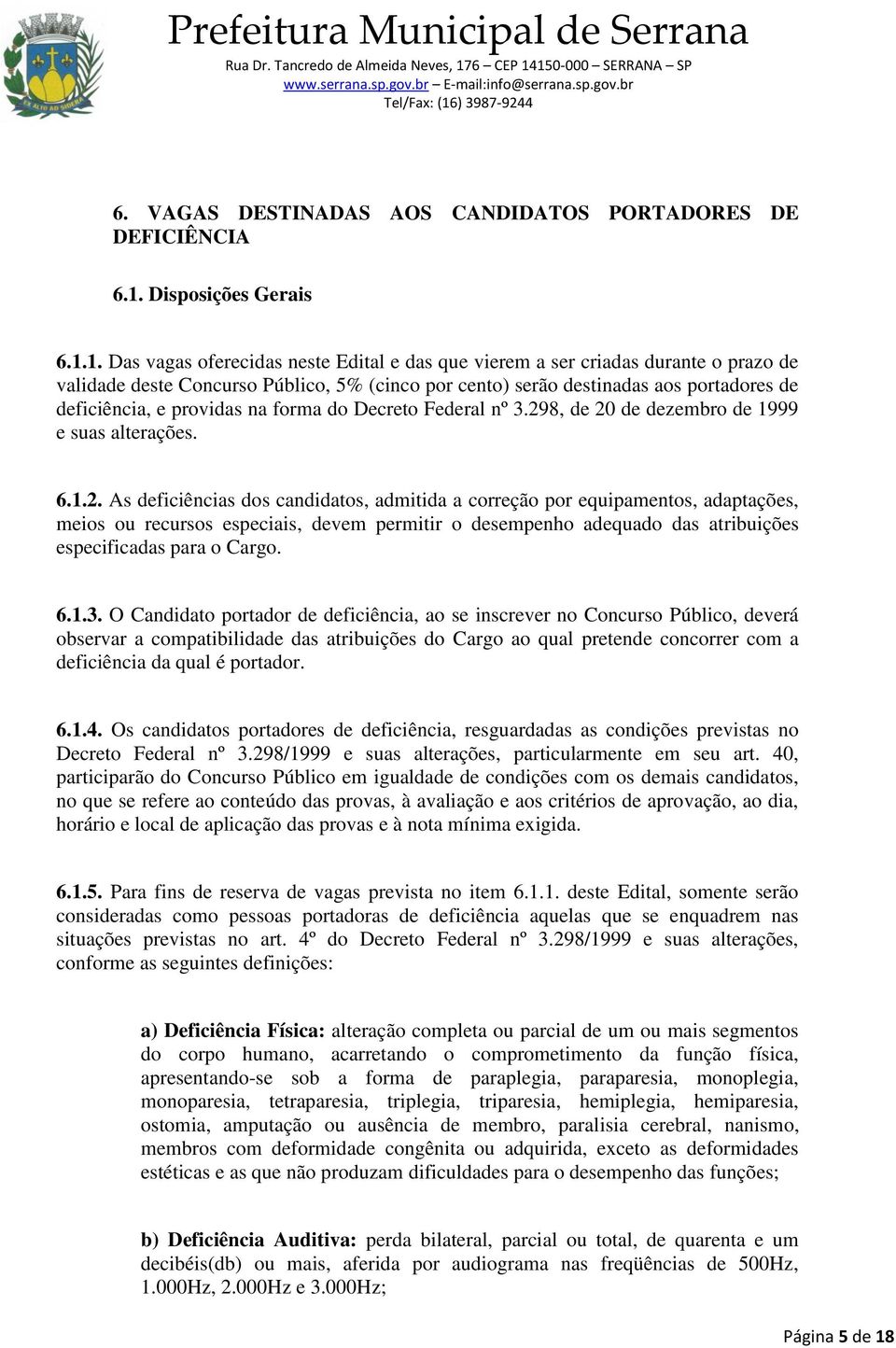 1. Das vagas oferecidas neste Edital e das que vierem a ser criadas durante o prazo de validade deste Concurso Público, 5% (cinco por cento) serão destinadas aos portadores de deficiência, e providas