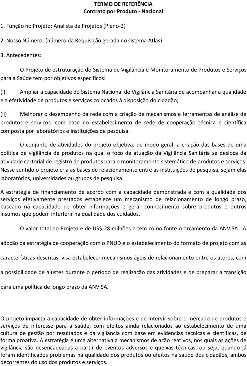 Vigilância Sanitária de acompanhar a qualidade e a efetividade de produtos e serviços colocados à disposição do cidadão; (ii) Melhorar o desempenho da rede com a criação de mecanismos e ferramentas