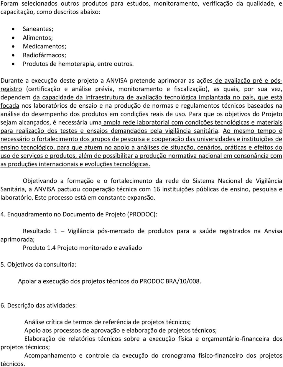 Durante a execução deste projeto a ANVISA pretende aprimorar as ações de avaliação pré e pósregistro (certificação e análise prévia, monitoramento e fiscalização), as quais, por sua vez, dependem da