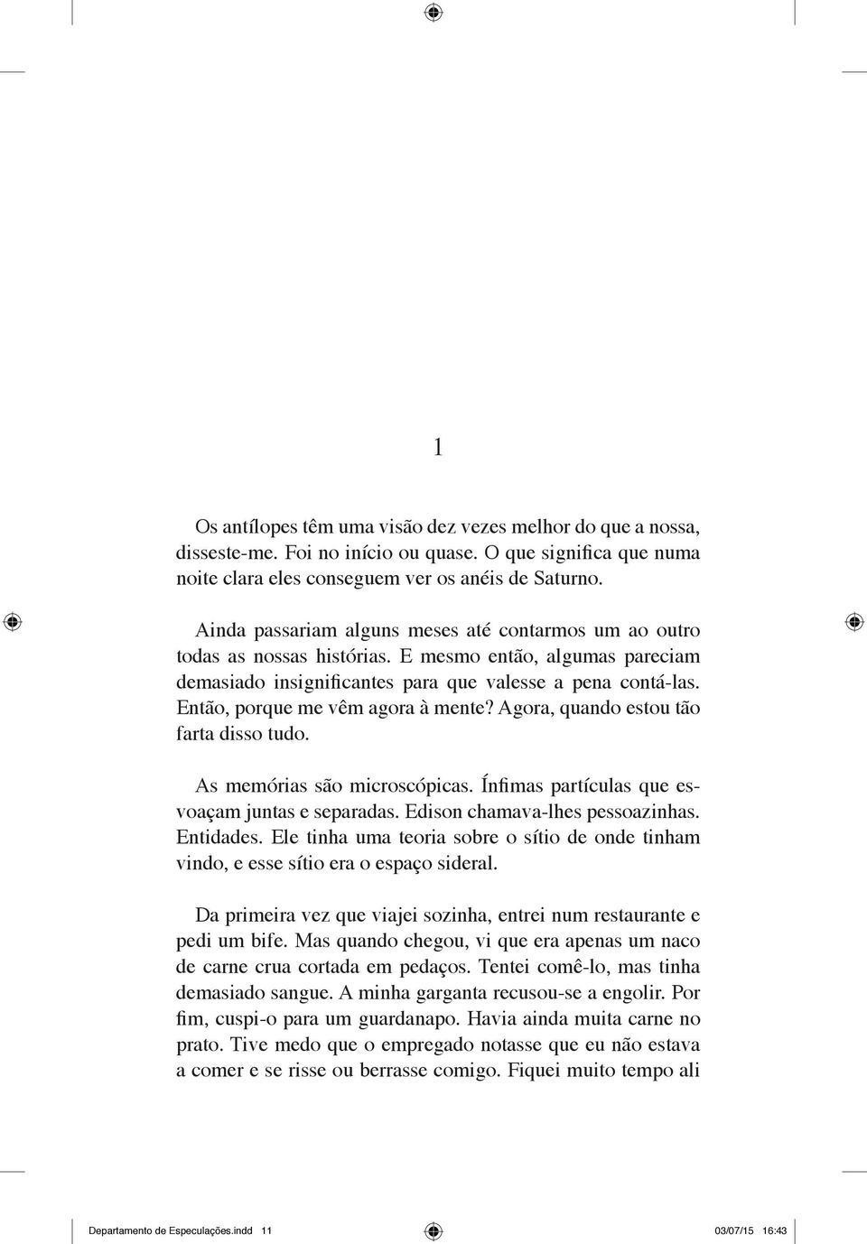 Então, porque me vêm agora à mente? Agora, quando estou tão farta disso tudo. As memórias são microscópicas. Ínfimas partículas que esvoaçam juntas e separadas. Edison chamava lhes pessoazinhas.