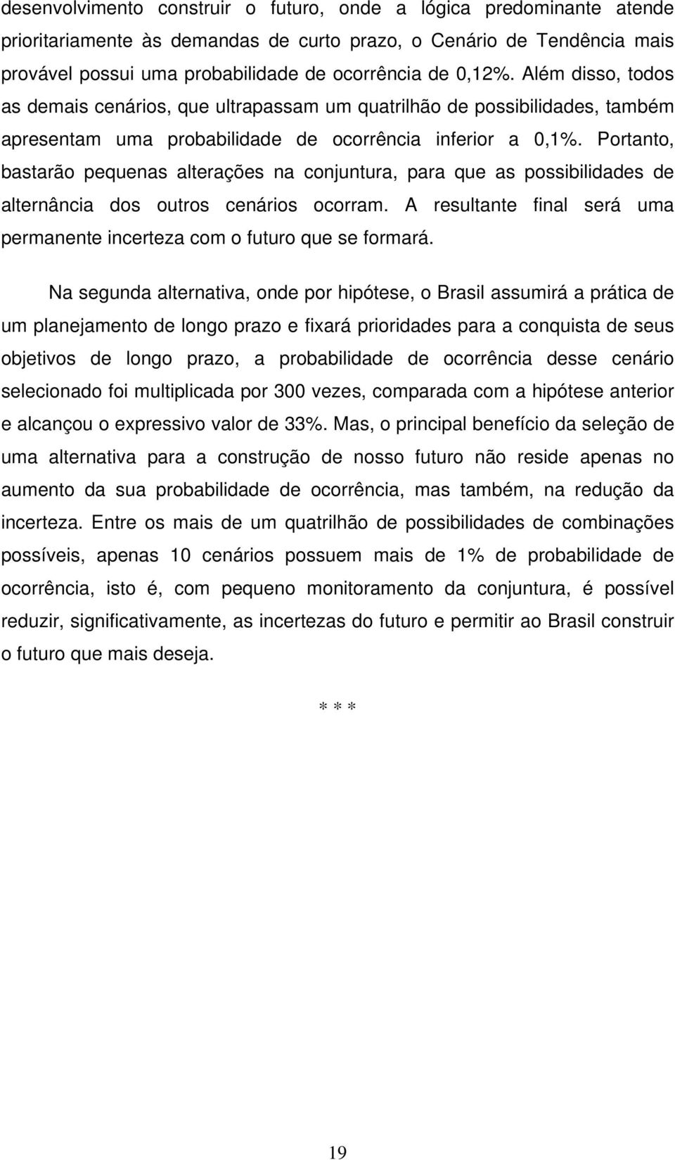 Portanto, bastarão pequenas alterações na conjuntura, para que as possibilidades de alternância dos outros cenários ocorram.