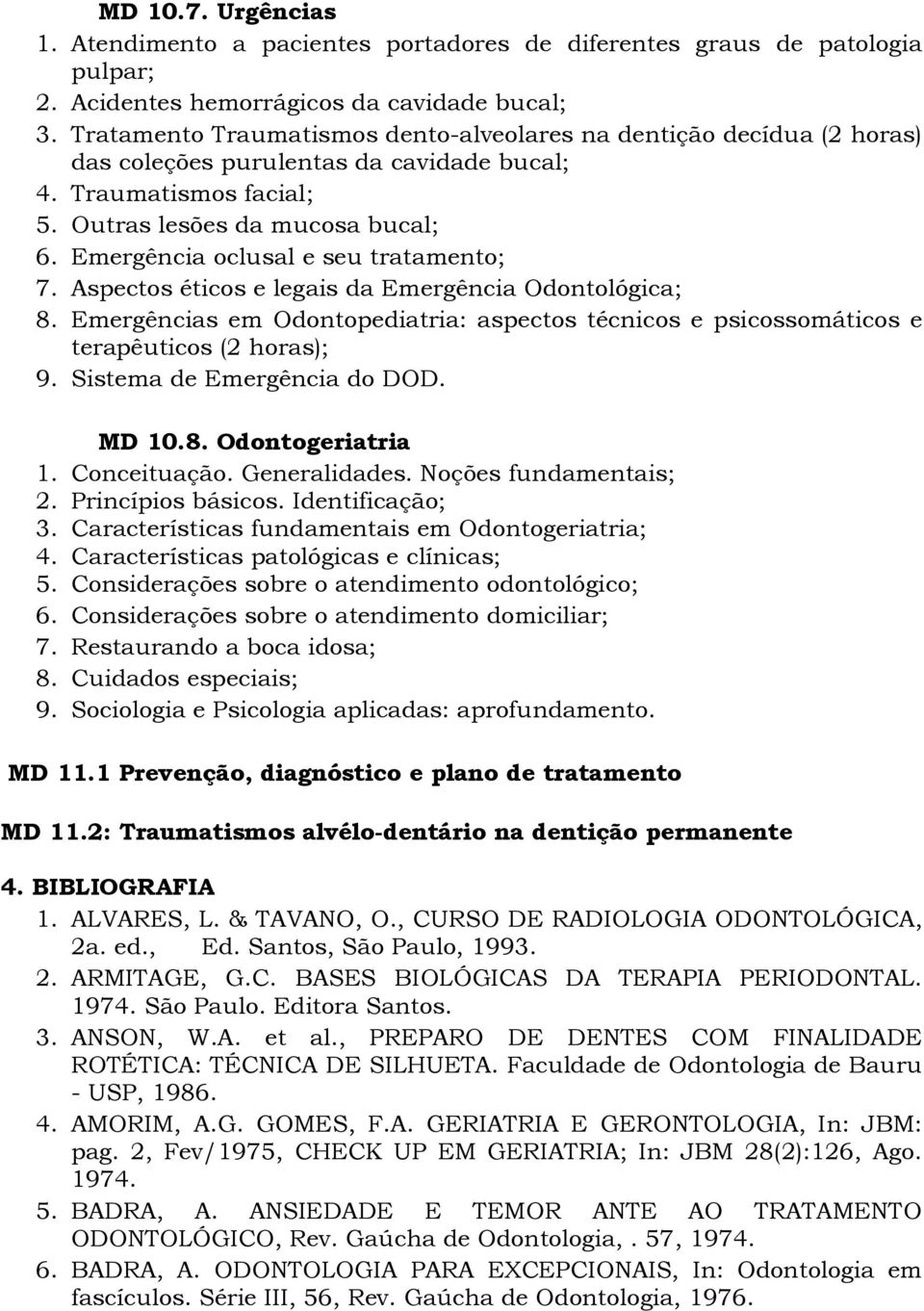 Emergência oclusal e seu tratamento; 7. Aspectos éticos e legais da Emergência Odontológica; 8. Emergências em Odontopediatria: aspectos técnicos e psicossomáticos e terapêuticos (2 horas); 9.