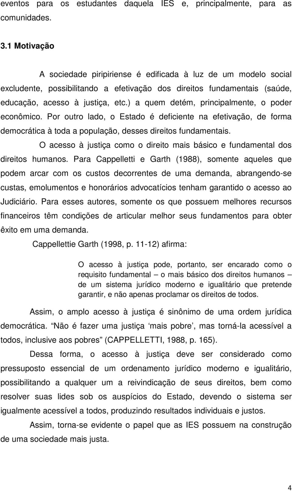 ) a quem detém, principalmente, o poder econômico. Por outro lado, o Estado é deficiente na efetivação, de forma democrática à toda a população, desses direitos fundamentais.