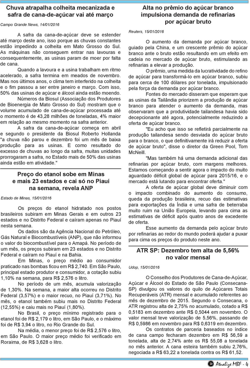 Quando a lavoura e a usina trabalham em ritmo acelerado, a safra termina em meados de novembro. Mas nos últimos anos, o clima tem interferido na colheita e o fim passou a ser entre janeiro e março.