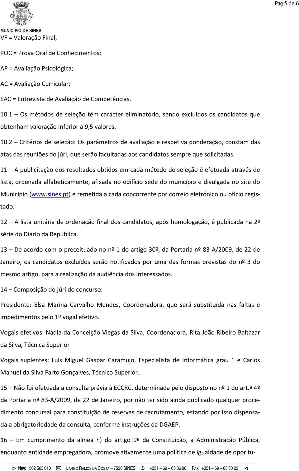 2 Critérios de seleção: Os parâmetros de avaliação e respetiva ponderação, constam das atas das reuniões do júri, que serão facultadas aos candidatos sempre que solicitadas.