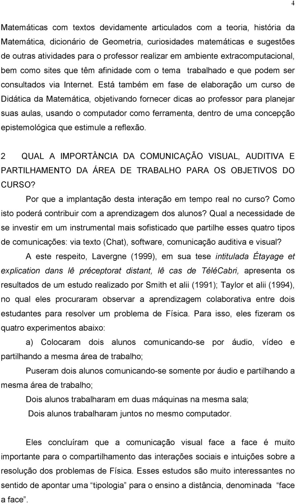 Está também em fase de elaboração um curso de Didática da Matemática, objetivando fornecer dicas ao professor para planejar suas aulas, usando o computador como ferramenta, dentro de uma concepção