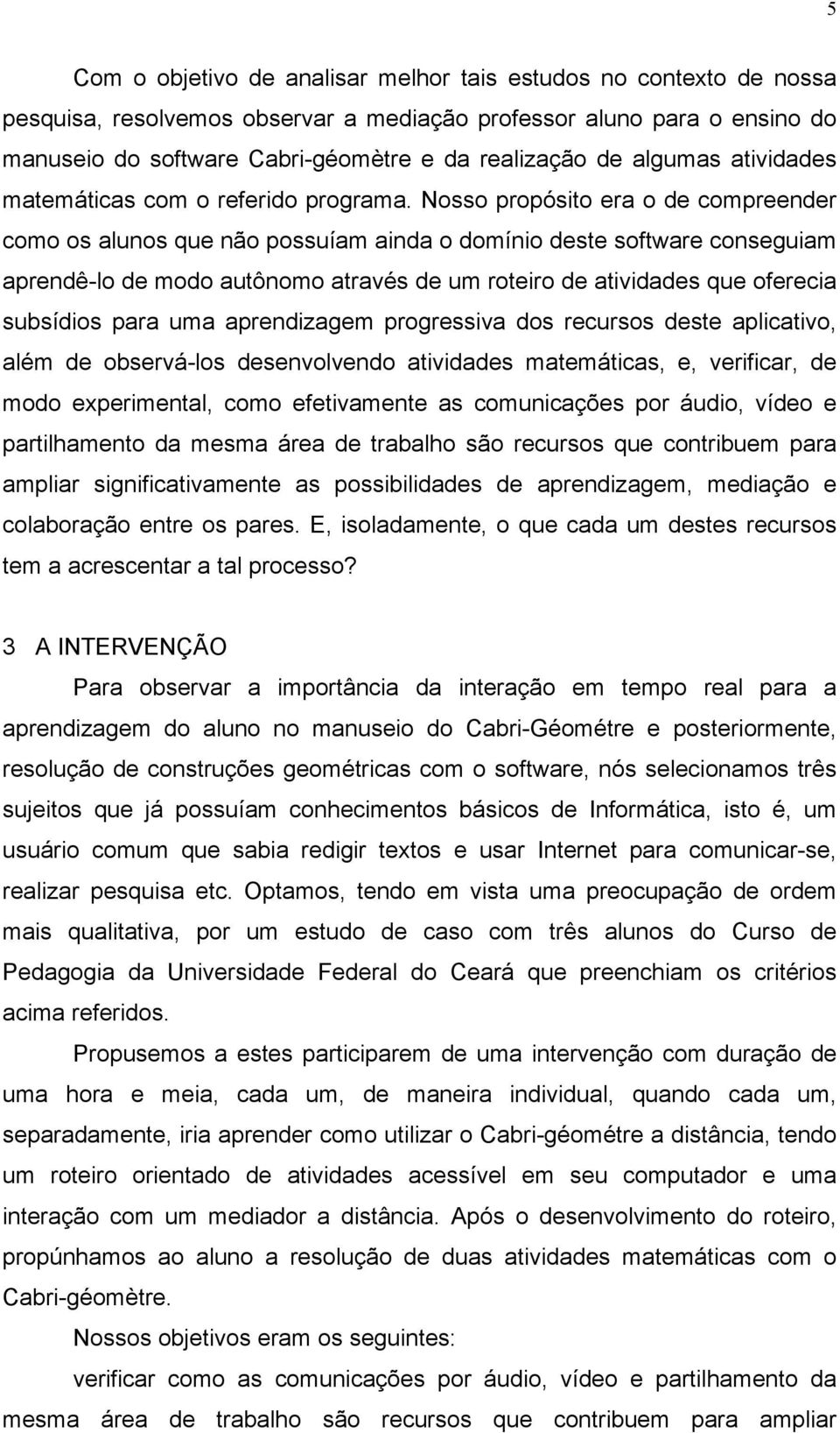 Nosso propósito era o de compreender como os alunos que não possuíam ainda o domínio deste software conseguiam aprendê-lo de modo autônomo através de um roteiro de atividades que oferecia subsídios