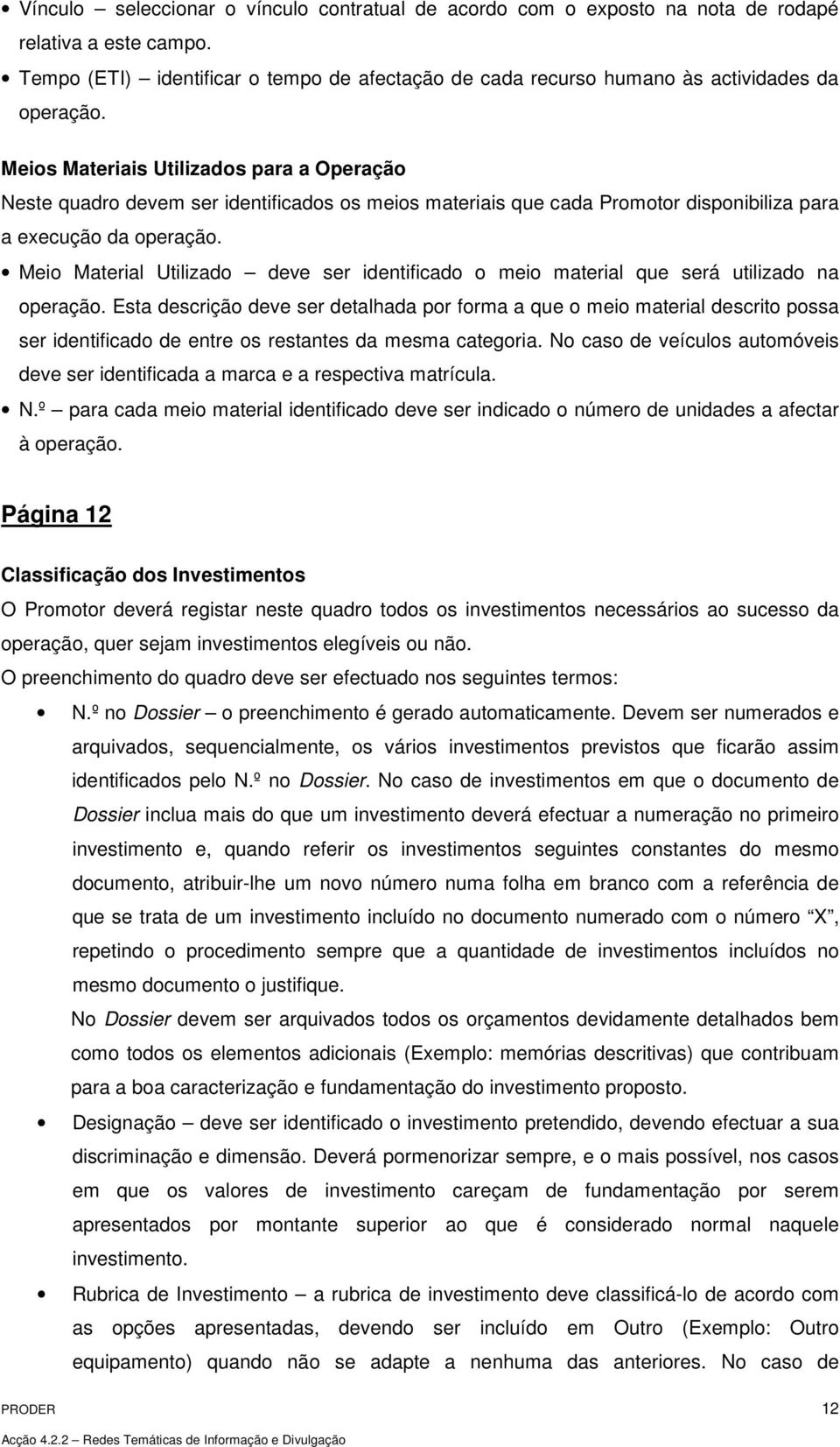 Meios Materiais Utilizados para a Operação Neste quadro devem ser identificados os meios materiais que cada Promotor disponibiliza para a execução da operação.