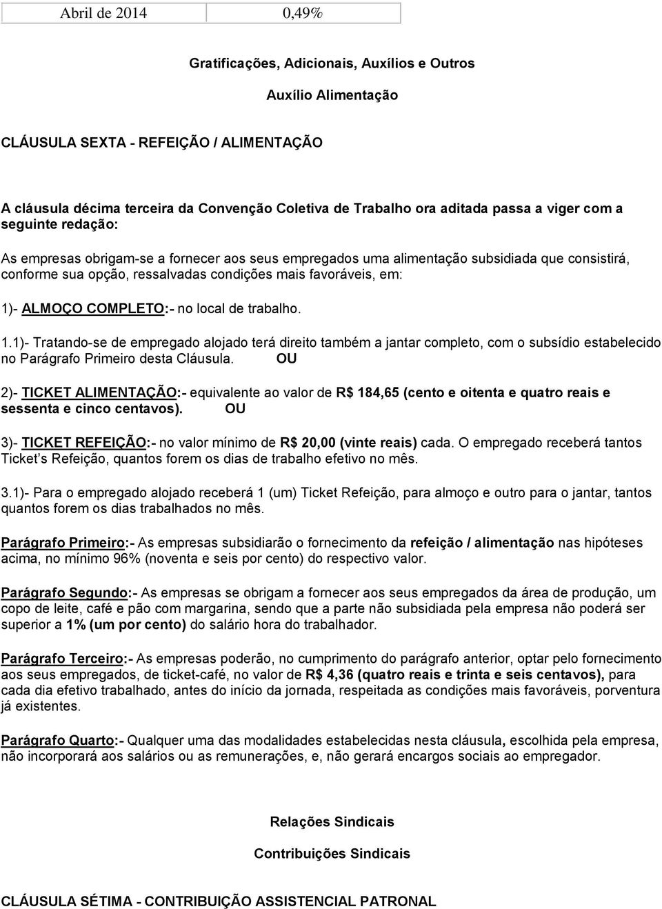 1)- ALMOÇO COMPLETO:- no local de trabalho. 1.1)- Tratando-se de empregado alojado terá direito também a jantar completo, com o subsídio estabelecido no Parágrafo Primeiro desta Cláusula.