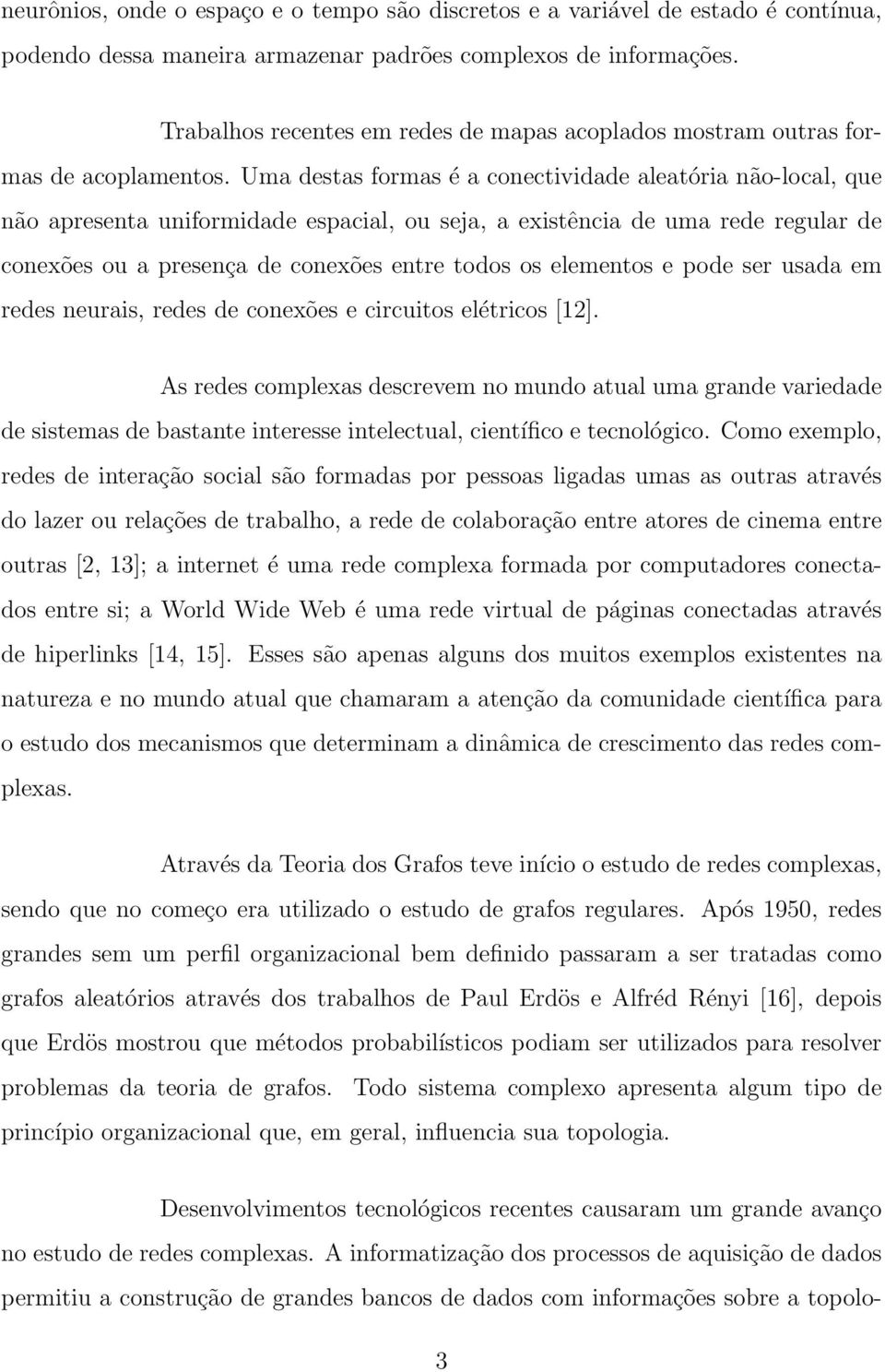 Uma destas formas é a coectividade aleatória ão-local, que ão apreseta uiformidade espacial, ou seja, a existêcia de uma rede regular de coexões ou a preseça de coexões etre todos os elemetos e pode