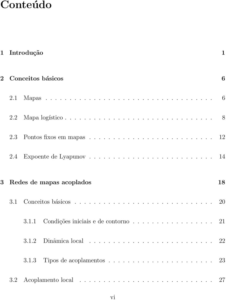 1 Coceitos básicos............................. 20 3.1.1 Codições iiciais e de cotoro................. 21 3.1.2 Diâmica local.......................... 22 3.