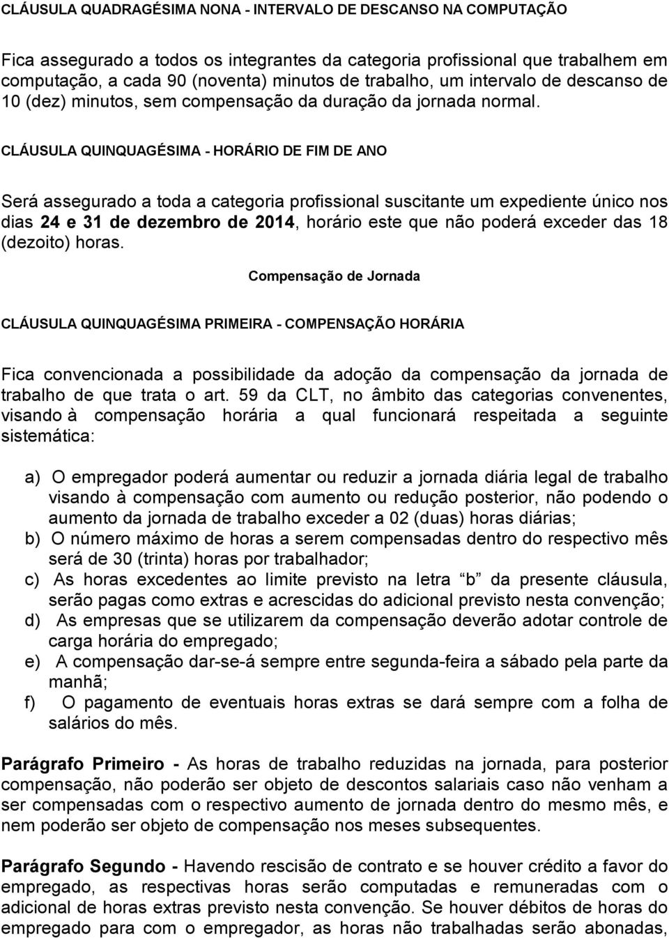 CLÁUSULA QUINQUAGÉSIMA - HORÁRIO DE FIM DE ANO Será assegurado a toda a categoria profissional suscitante um expediente único nos dias 24 e 31 de dezembro de 2014, horário este que não poderá exceder