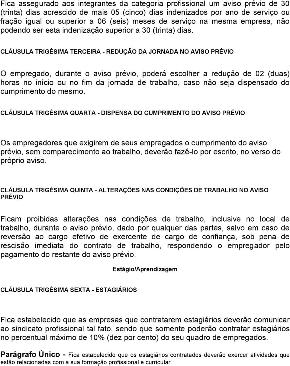 CLÁUSULA TRIGÉSIMA TERCEIRA - REDUÇÃO DA JORNADA NO AVISO PRÉVIO O empregado, durante o aviso prévio, poderá escolher a redução de 02 (duas) horas no início ou no fim da jornada de trabalho, caso não