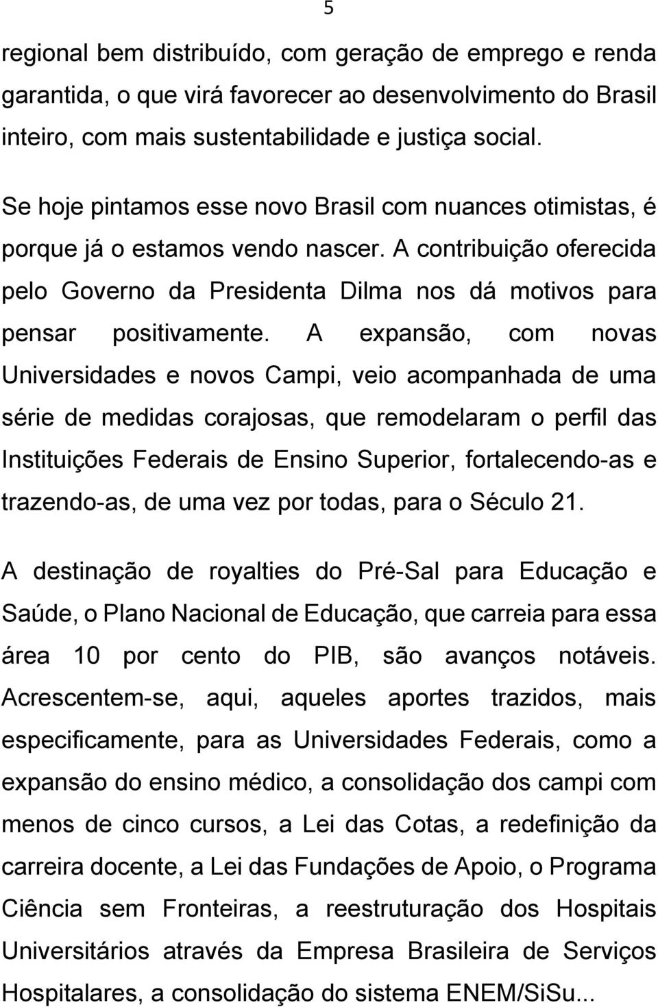 A expansão, com novas Universidades e novos Campi, veio acompanhada de uma série de medidas corajosas, que remodelaram o perfil das Instituições Federais de Ensino Superior, fortalecendo-as e