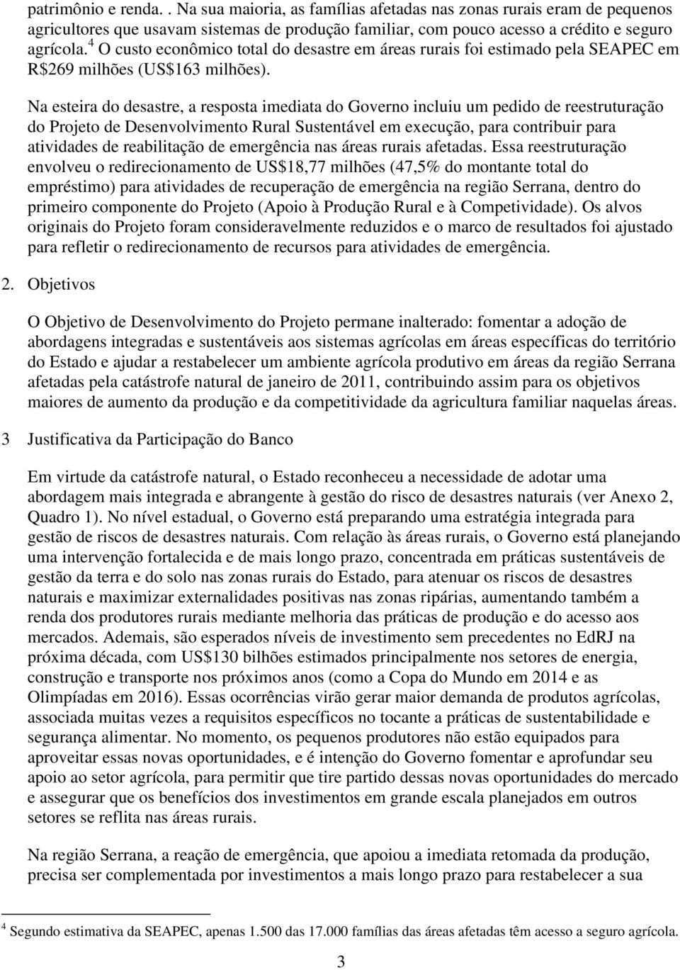 Na esteira do desastre, a resposta imediata do Governo incluiu um pedido de reestruturação do Projeto de Desenvolvimento Rural Sustentável em execução, para contribuir para atividades de reabilitação