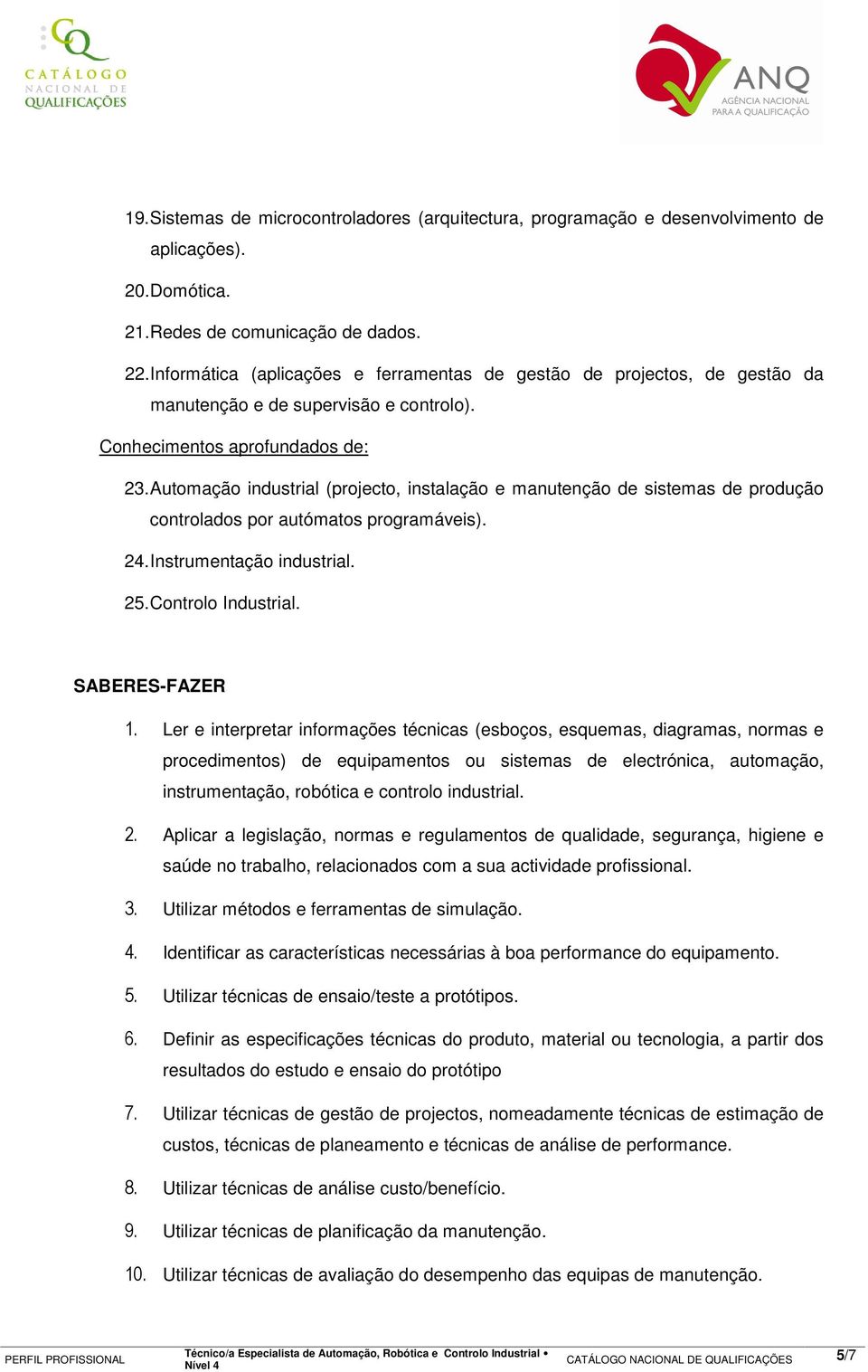 Automação industrial (projecto, instalação e manutenção de sistemas de produção controlados por autómatos programáveis). 24. Instrumentação industrial. 25. Controlo Industrial. SABERES-FAZER 1.