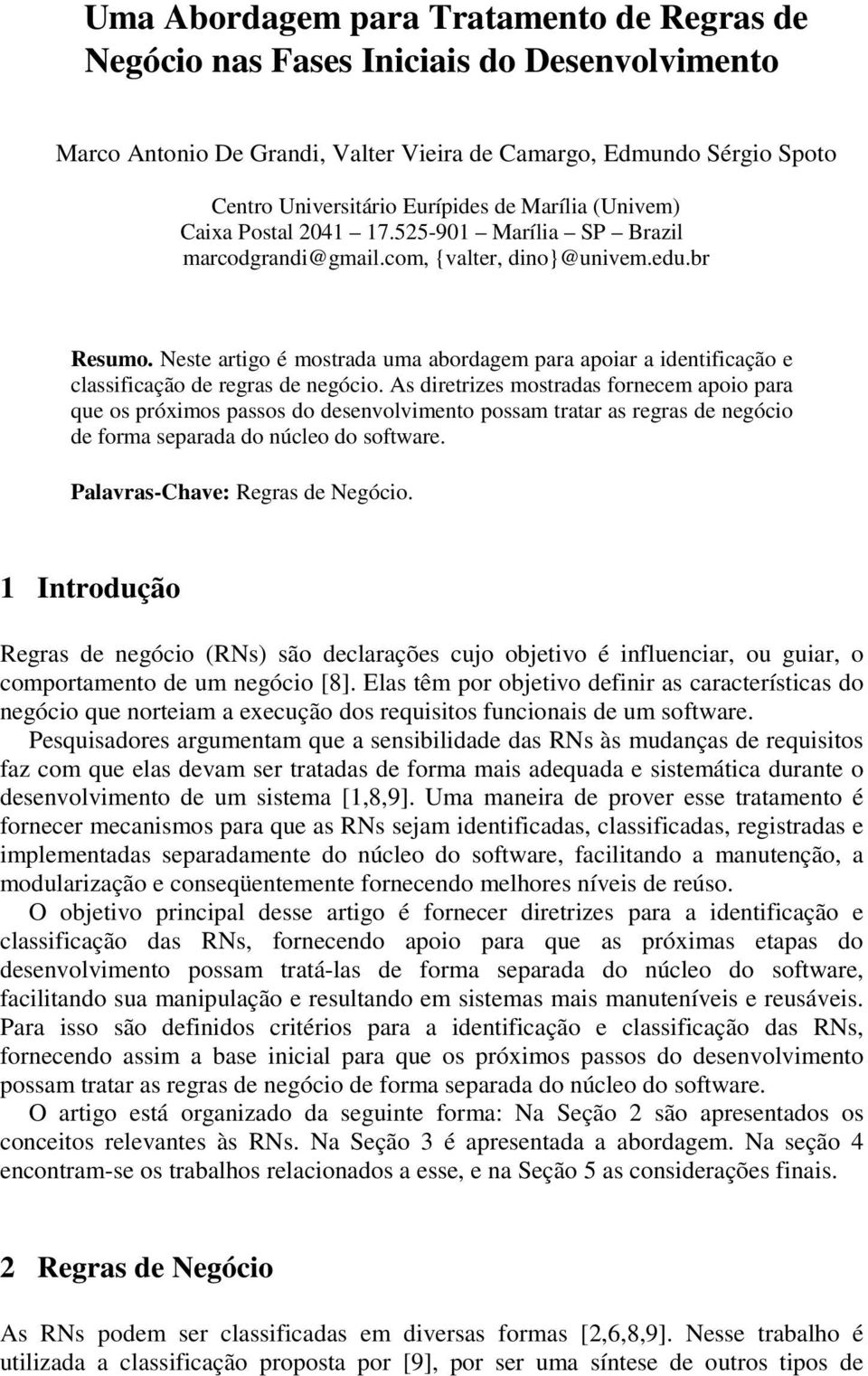 Neste artigo é mostrada uma abordagem para apoiar a identificação e classificação de regras de negócio.