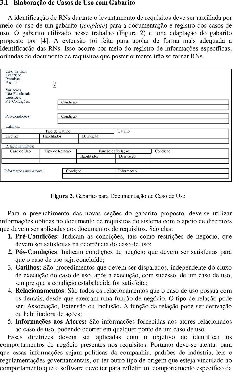 Isso ocorre por meio do registro de informações específicas, oriundas do documento de requisitos que posteriormente irão se tornar RNs.