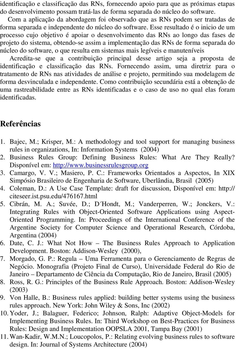 Esse resultado é o inicio de um processo cujo objetivo é apoiar o desenvolvimento das RNs ao longo das fases de projeto do sistema, obtendo-se assim a implementação das RNs de forma separada do