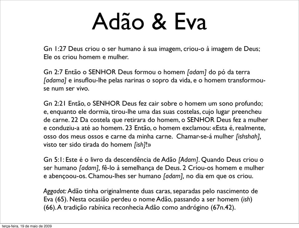 Gn 2:21 Então, o SENHOR Deus fez cair sobre o homem um sono profundo; e, enquanto ele dormia, tirou-lhe uma das suas costelas, cujo lugar preencheu de carne.