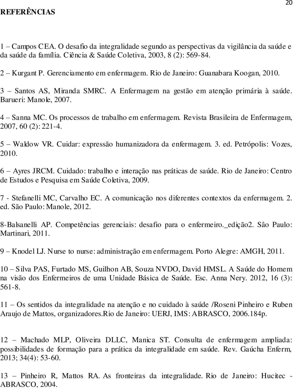 Os processos de trabalho em enfermagem. Revista Brasileira de Enfermagem, 2007, 60 (2): 221-4. 5 Waldow VR. Cuidar: expressão humanizadora da enfermagem. 3. ed. Petrópolis: Vozes, 2010. 6 Ayres JRCM.