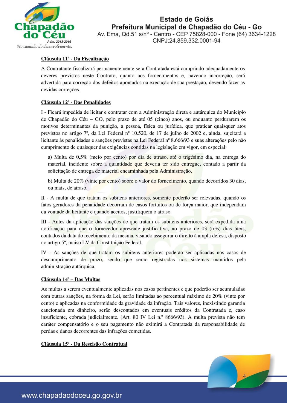 Cláusula 12ª - Das Penalidades I - Ficará impedida de licitar e contratar com a Administração direta e autárquica do Município de Chapadão do Céu GO, pelo prazo de até 05 (cinco) anos, ou enquanto