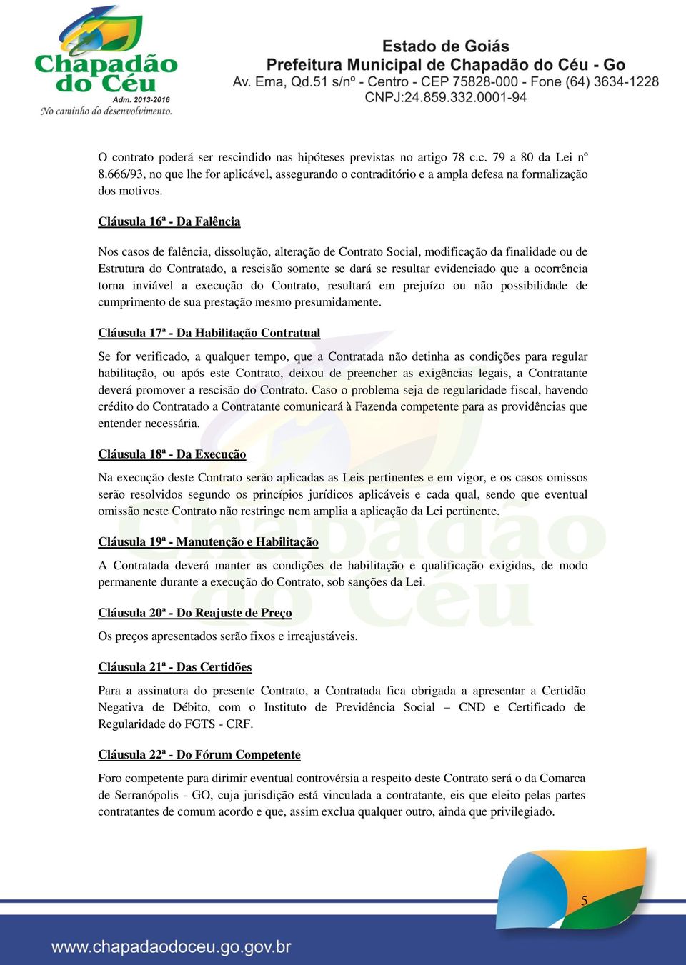 Cláusula 16ª - Da Falência Nos casos de falência, dissolução, alteração de Contrato Social, modificação da finalidade ou de Estrutura do Contratado, a rescisão somente se dará se resultar evidenciado