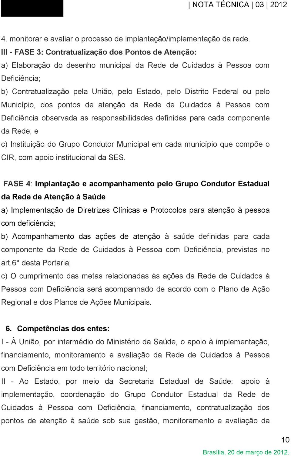 Federal ou pelo Município, dos pontos de atenção da Rede de Cuidados à Pessoa com Deficiência observada as responsabilidades definidas para cada componente da Rede; e c) Instituição do Grupo Condutor