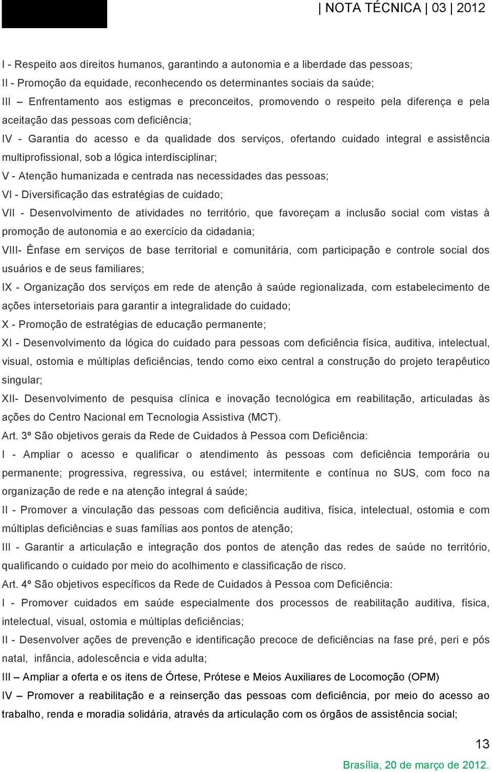 multiprofissional, sob a lógica interdisciplinar; V - Atenção humanizada e centrada nas necessidades das pessoas; VI - Diversificação das estratégias de cuidado; VII - Desenvolvimento de atividades