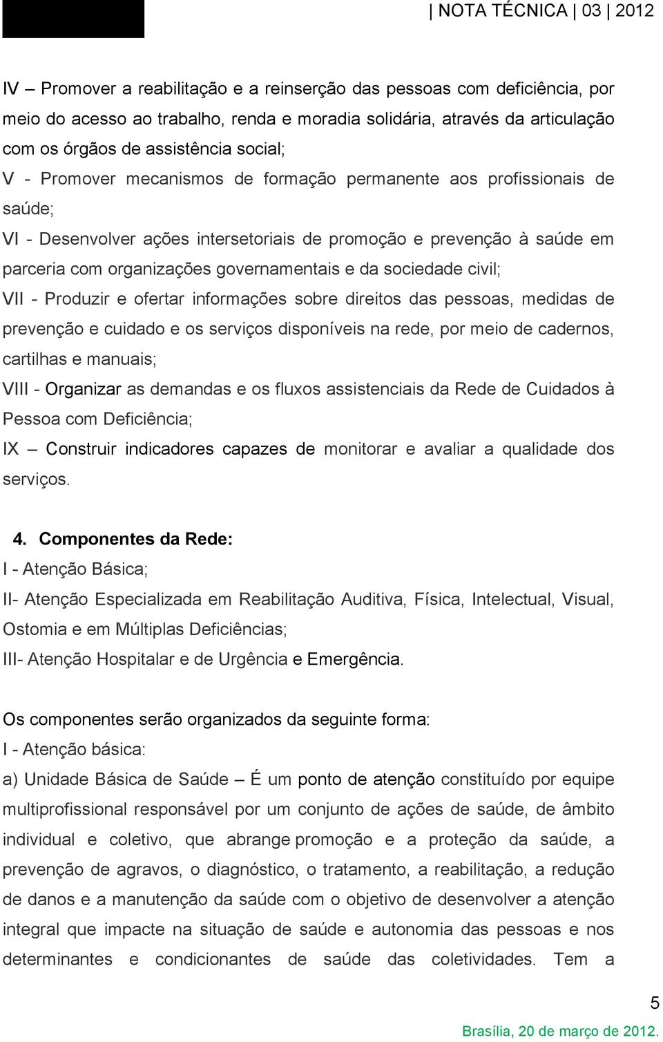 civil; VII - Produzir e ofertar informações sobre direitos das pessoas, medidas de prevenção e cuidado e os serviços disponíveis na rede, por meio de cadernos, cartilhas e manuais; VIII - Organizar