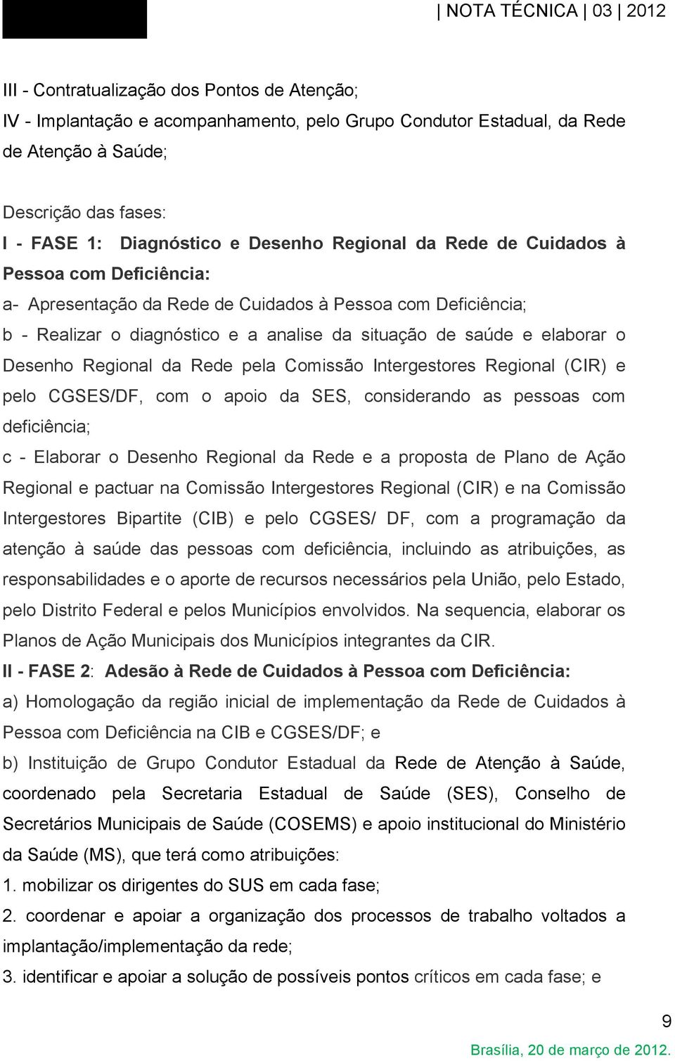 Regional da Rede pela Comissão Intergestores Regional (CIR) e pelo CGSES/DF, com o apoio da SES, considerando as pessoas com deficiência; c - Elaborar o Desenho Regional da Rede e a proposta de Plano