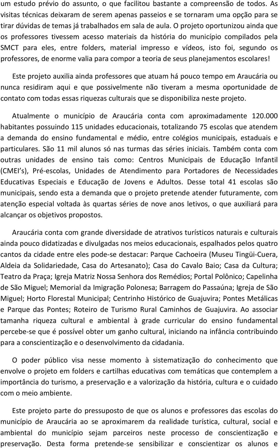 O projeto oportunizou ainda que os professores tivessem acesso materiais da história do município compilados pela SMCT para eles, entre folders, material impresso e vídeos, isto foi, segundo os